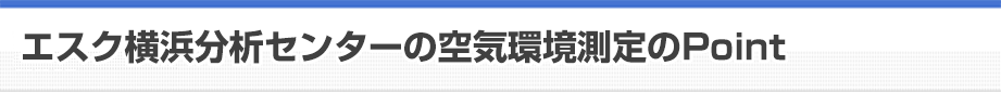 エスク横浜分析センターの空気環境測定のPoint