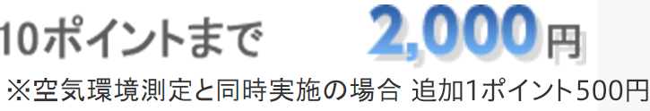 10ポイントまで 2,000円 ※空気環境測定と同時実施の場合