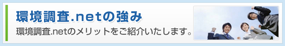 環境調査.netの強み 環境調査.netのメリットをご紹介いたします。