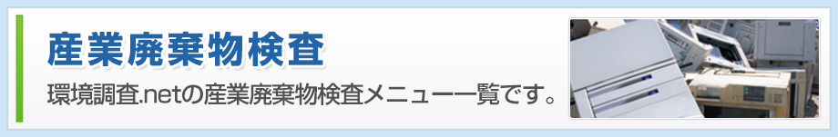 産業廃棄物検査 環境調査.netの産業廃棄物検査メニュー一覧です。