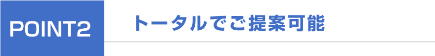トータルでご提案可能